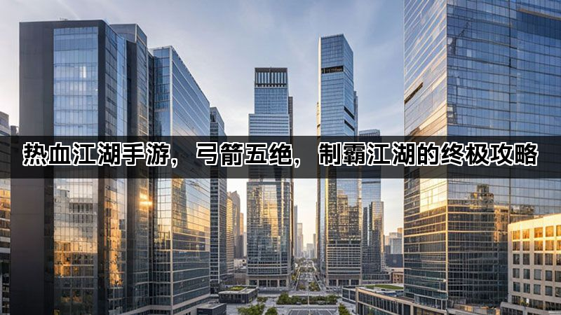 热血江湖手游，弓箭五绝，制霸江湖的终极攻略