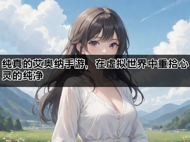 纯真的艾奥纳手游，在虚拟世界中重拾心灵的纯净