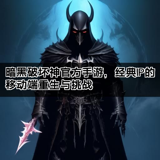 暗黑破坏神官方手游，经典IP的移动端重生与挑战