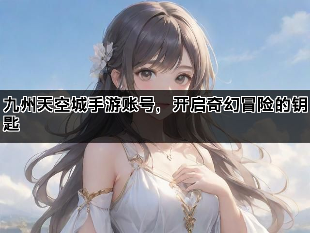 九州天空城手游账号，开启奇幻冒险的钥匙