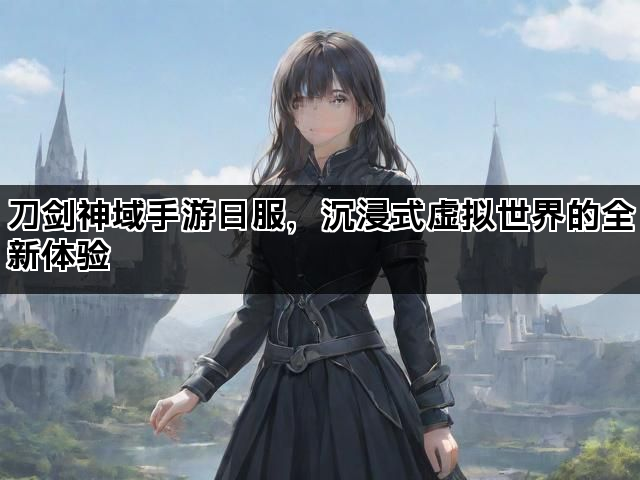 刀剑神域手游日服，沉浸式虚拟世界的全新体验