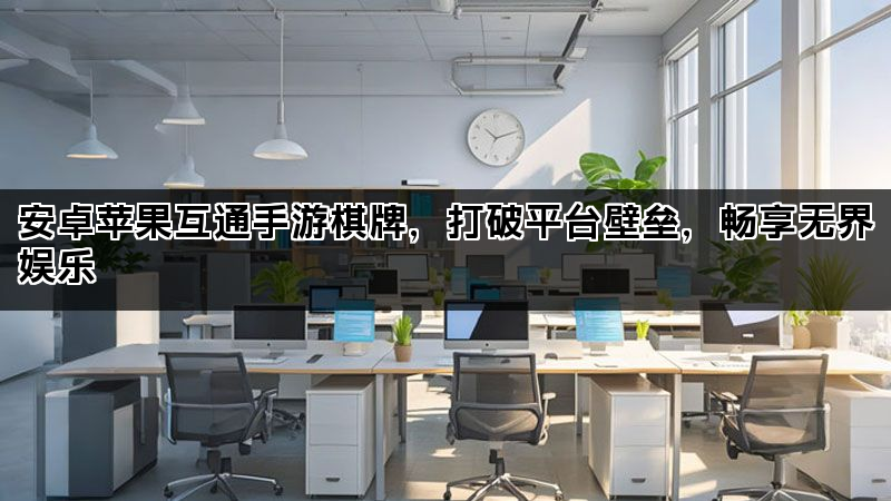 安卓苹果互通手游棋牌，打破平台壁垒，畅享无界娱乐