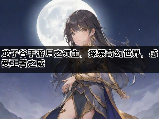 龙子谷手游月之领主，探索奇幻世界，感受王者之威