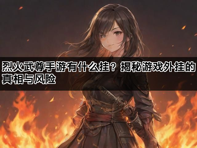烈火武尊手游有什么挂？揭秘游戏外挂的真相与风险