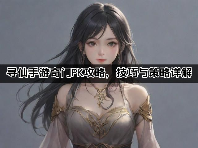 寻仙手游奇门PK攻略，技巧与策略详解