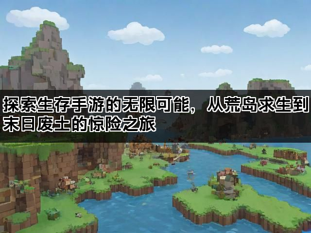 探索生存手游的无限可能，从荒岛求生到末日废土的惊险之旅