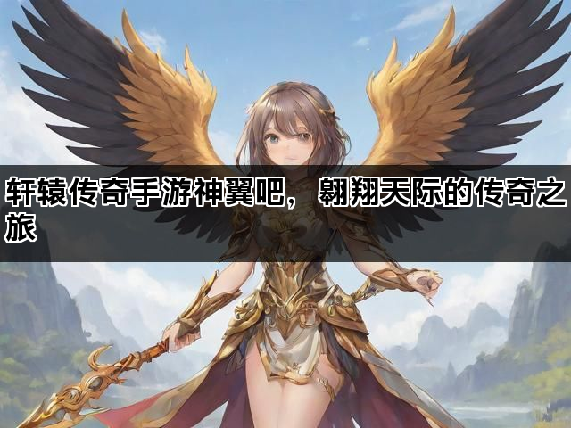 轩辕传奇手游神翼吧，翱翔天际的传奇之旅