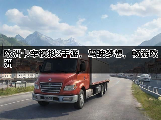 欧洲卡车模拟3手游，驾驶梦想，畅游欧洲