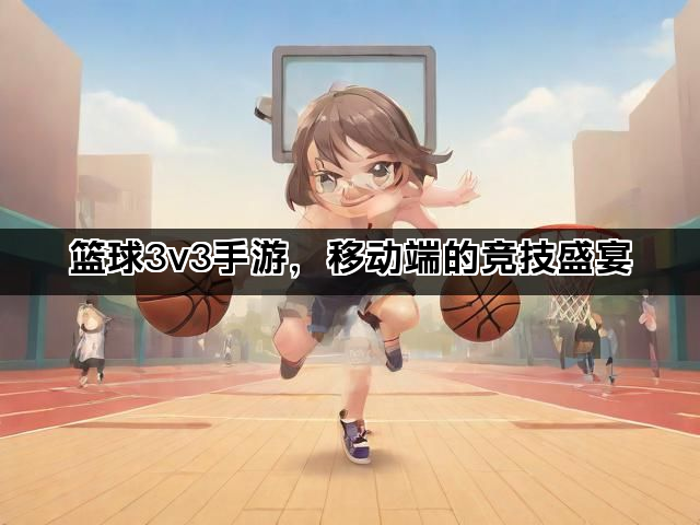 篮球3v3手游，移动端的竞技盛宴