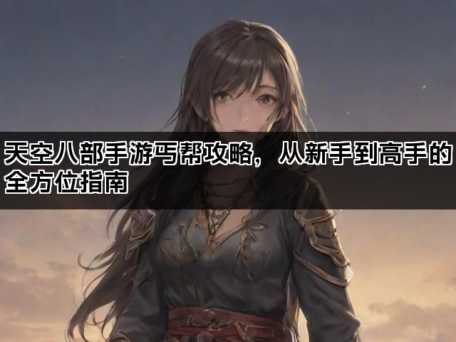 天空八部手游丐帮攻略,从新手到高手的全方位指南 天空八部手游丐帮攻略,从新手到高手的全方位指南