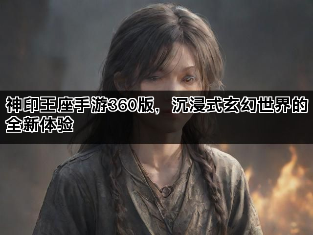 神印王座手游360版，沉浸式玄幻世界的全新体验
