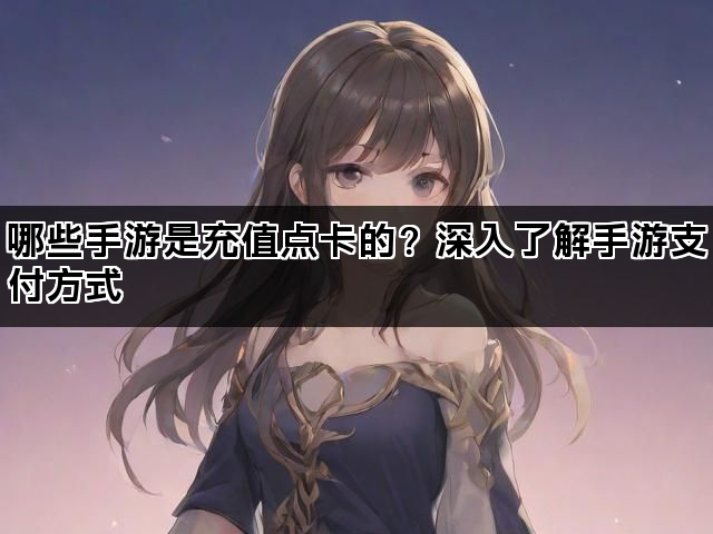 哪些手游是充值点卡的？深入了解手游支付方式
