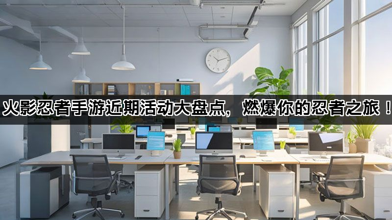 火影忍者手游近期活动大盘点，燃爆你的忍者之旅！