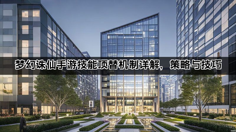 梦幻诛仙手游技能顶替机制详解，策略与技巧