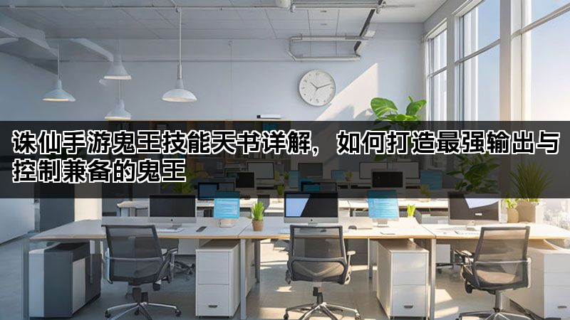 诛仙手游鬼王技能天书详解，如何打造最强输出与控制兼备的鬼王