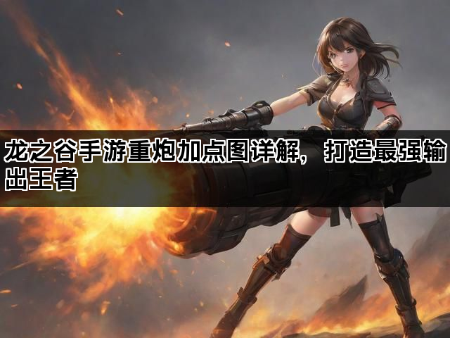 龙之谷手游重炮加点图详解，打造最强输出王者