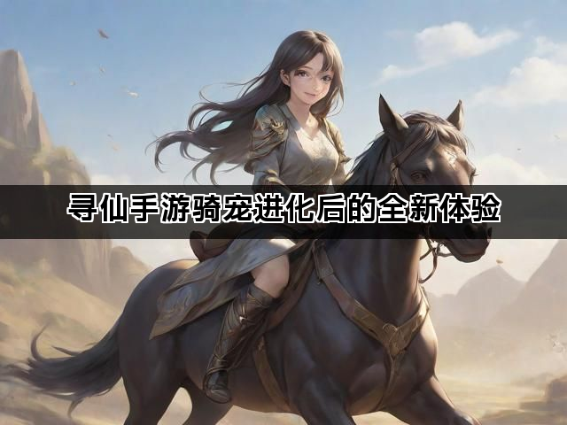 寻仙手游骑宠进化后的全新体验