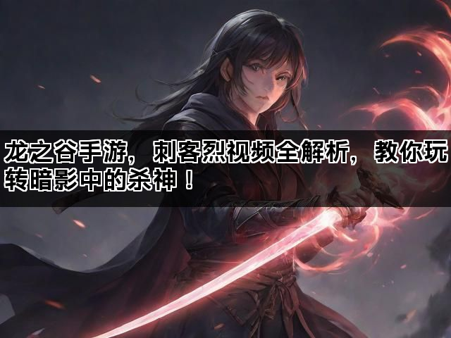 龙之谷手游，刺客烈视频全解析，教你玩转暗影中的杀神！