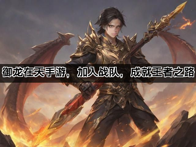 御龙在天手游，加入战队，成就王者之路