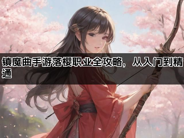镇魔曲手游落樱职业全攻略，从入门到精通