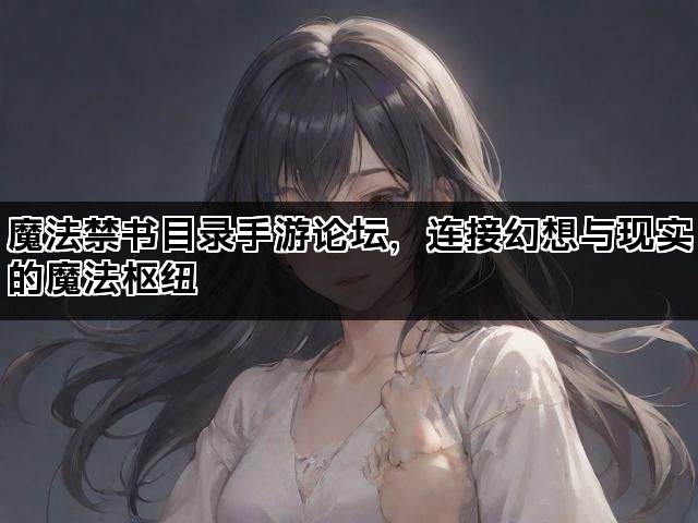 魔法禁书目录手游论坛，连接幻想与现实的魔法枢纽