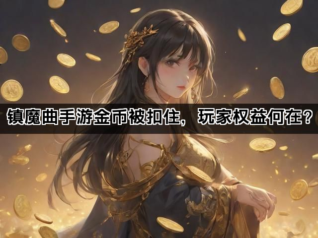 镇魔曲手游金币被扣住，玩家权益何在？