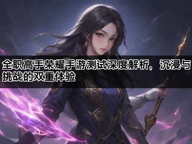 全职高手荣耀手游测试深度解析，沉浸与挑战的双重体验
