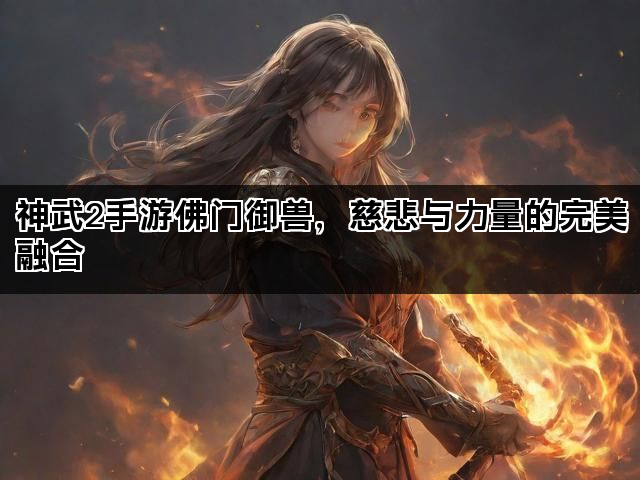 神武2手游佛门御兽，慈悲与力量的完美融合