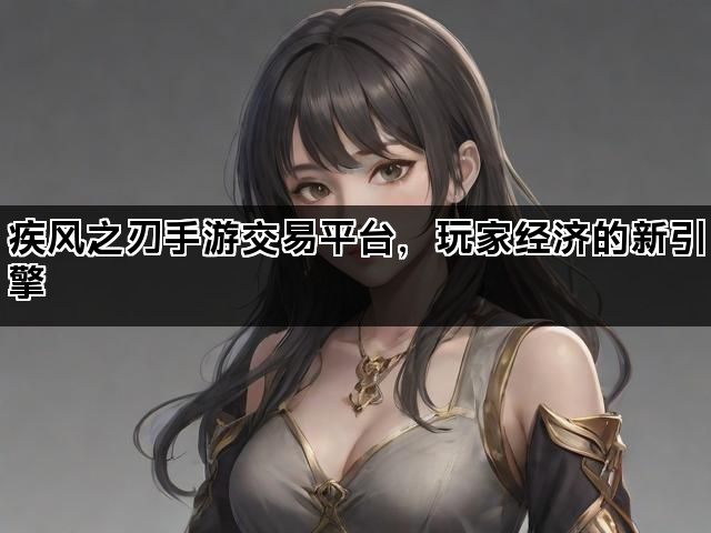 疾风之刃手游交易平台，玩家经济的新引擎