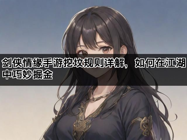 剑侠情缘手游挖坟规则详解，如何在江湖中巧妙掘金