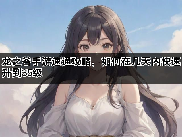 龙之谷手游速通攻略，如何在几天内快速升到35级