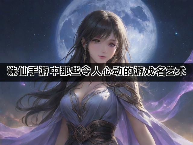诛仙手游中那些令人心动的游戏名艺术