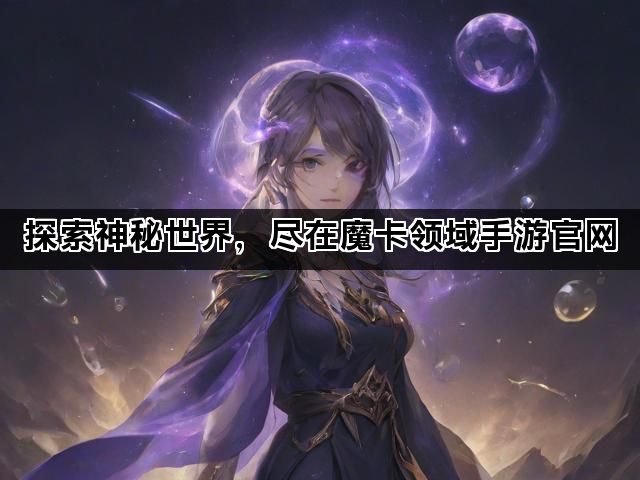 探索神秘世界，尽在魔卡领域手游官网