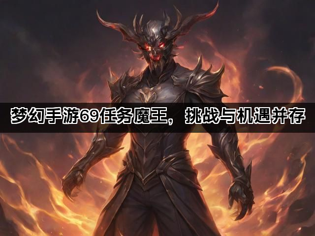 梦幻手游69任务魔王，挑战与机遇并存