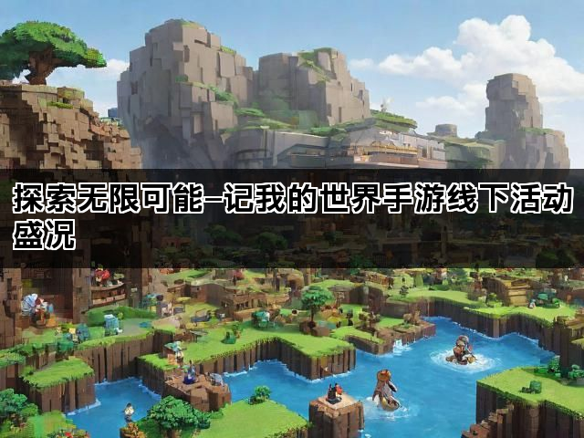 探索无限可能—记我的世界手游线下活动盛况