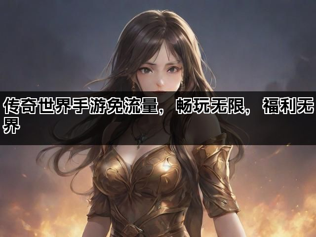 传奇世界手游免流量，畅玩无限，福利无界