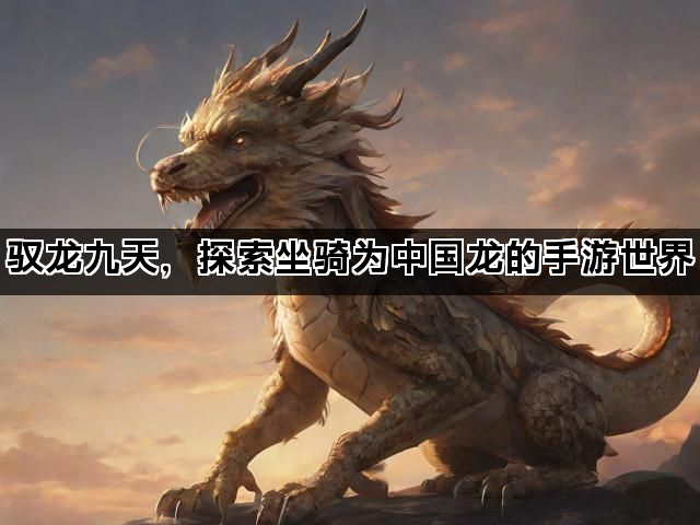 驭龙九天，探索坐骑为中国龙的手游世界