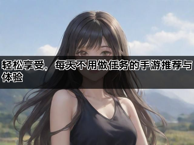 轻松享受，每天不用做任务的手游推荐与体验