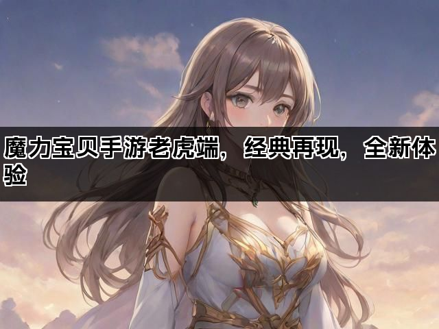 魔力宝贝手游老虎端，经典再现，全新体验