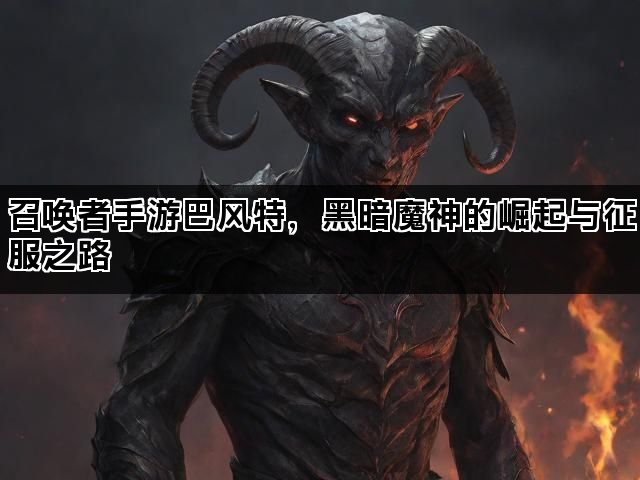 召唤者手游巴风特，黑暗魔神的崛起与征服之路
