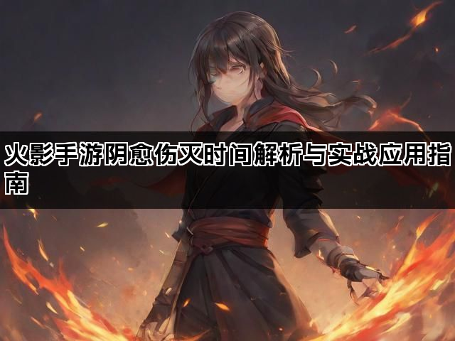 火影手游阴愈伤灭时间解析与实战应用指南