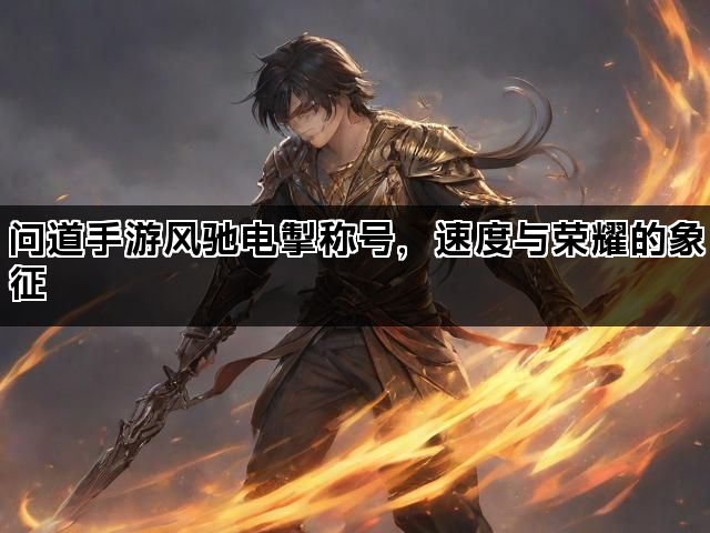 问道手游风驰电掣称号，速度与荣耀的象征