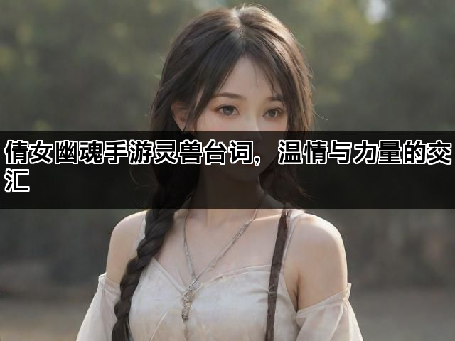倩女幽魂手游灵兽台词，温情与力量的交汇