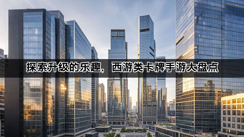 探索升级的乐趣，西游类卡牌手游大盘点