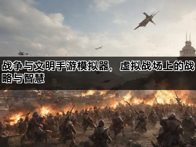 战争与文明手游模拟器，虚拟战场上的战略与智慧