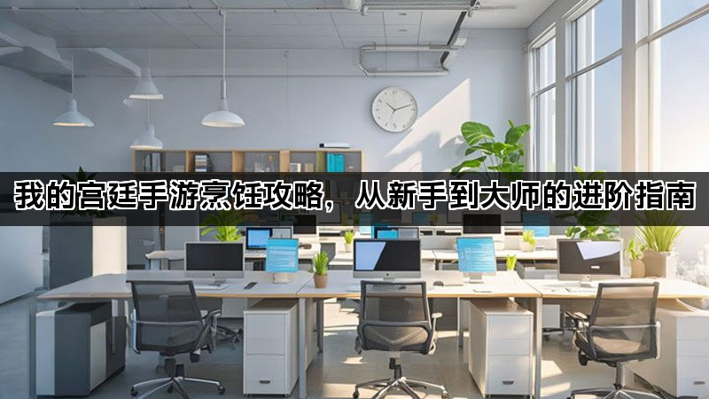 我的宫廷手游烹饪攻略，从新手到大师的进阶指南