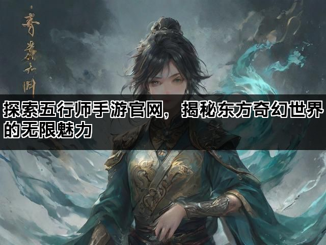 探索五行师手游官网，揭秘东方奇幻世界的无限魅力
