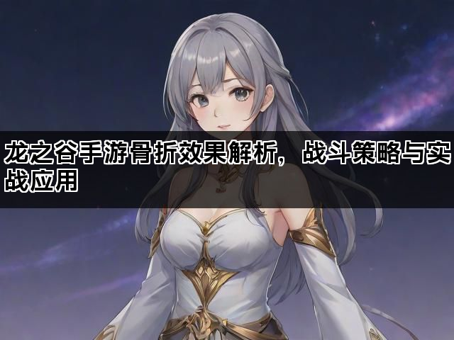 龙之谷手游骨折效果解析,战斗策略与实战应用 龙之谷手游骨折效果解析,战斗策略与实战应用