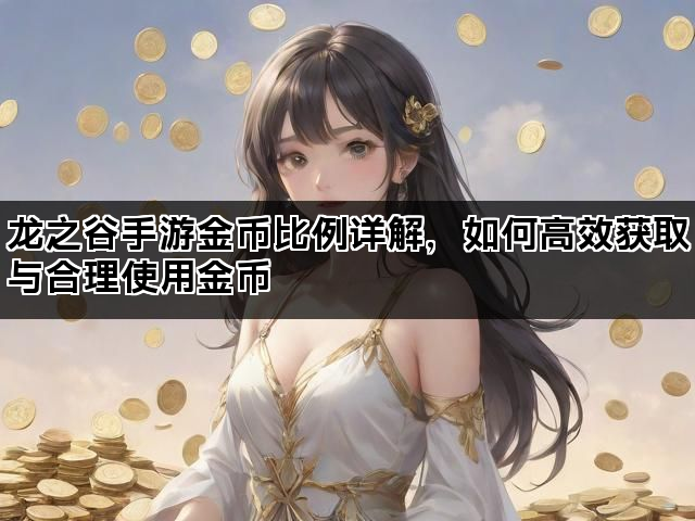 龙之谷手游金币比例详解，如何高效获取与合理使用金币