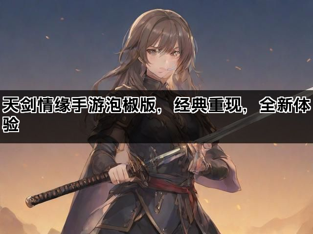 天剑情缘手游泡椒版，经典重现，全新体验
